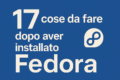 Fedora: 17 cose da fare dopo l’installazione per una postazione perfetta